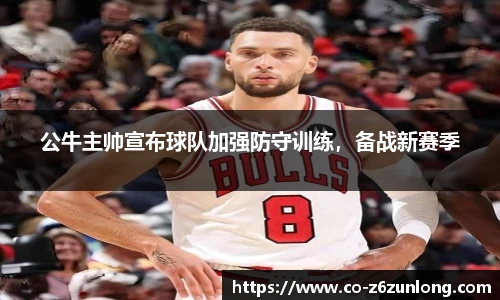 公牛主帅宣布球队加强防守训练，备战新赛季