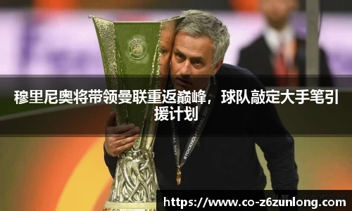 穆里尼奥将带领曼联重返巅峰，球队敲定大手笔引援计划
