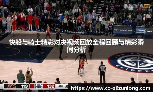 快船与骑士精彩对决视频回放全程回顾与精彩瞬间分析