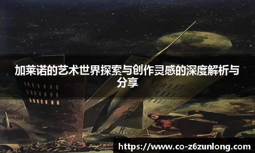 加莱诺的艺术世界探索与创作灵感的深度解析与分享