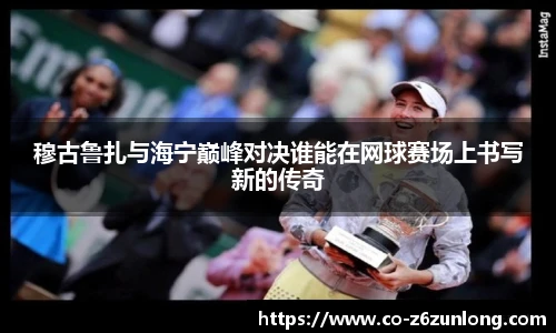 穆古鲁扎与海宁巅峰对决谁能在网球赛场上书写新的传奇