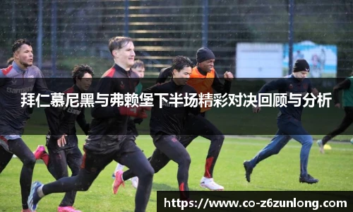 拜仁慕尼黑与弗赖堡下半场精彩对决回顾与分析