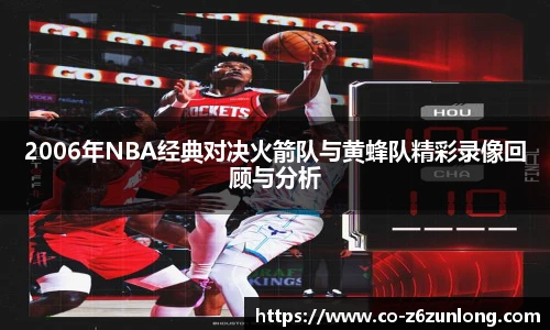 2006年NBA经典对决火箭队与黄蜂队精彩录像回顾与分析