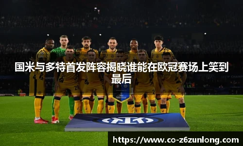 国米与多特首发阵容揭晓谁能在欧冠赛场上笑到最后