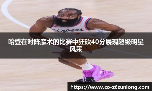 哈登在对阵魔术的比赛中狂砍40分展现超级明星风采