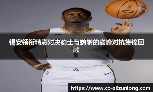 锡安领衔精彩对决骑士与鹈鹕的巅峰对抗集锦回顾