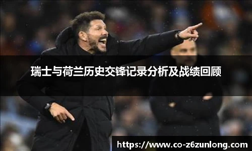 瑞士与荷兰历史交锋记录分析及战绩回顾