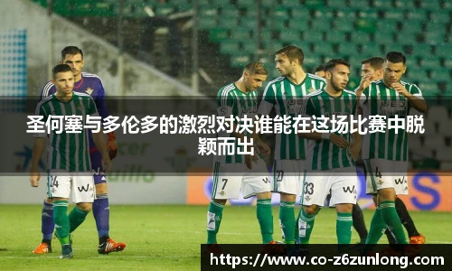 圣何塞与多伦多的激烈对决谁能在这场比赛中脱颖而出