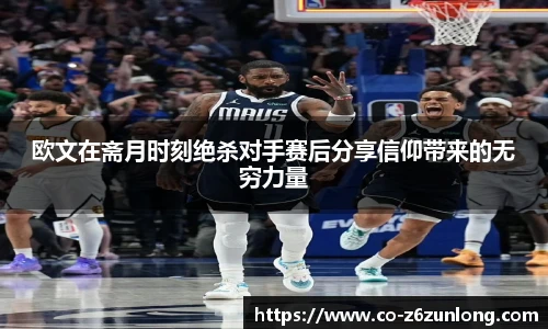欧文在斋月时刻绝杀对手赛后分享信仰带来的无穷力量