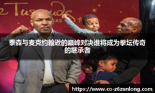 泰森与麦克约翰逊的巅峰对决谁将成为拳坛传奇的继承者